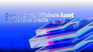 Domestic vs. Offshore Asset Protection Trusts: The Complete Guide